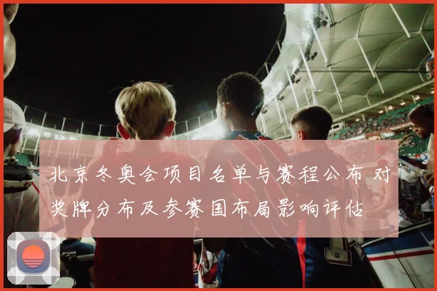 北京冬奥会项目名单与赛程公布 对奖牌分布及参赛国布局影响评估