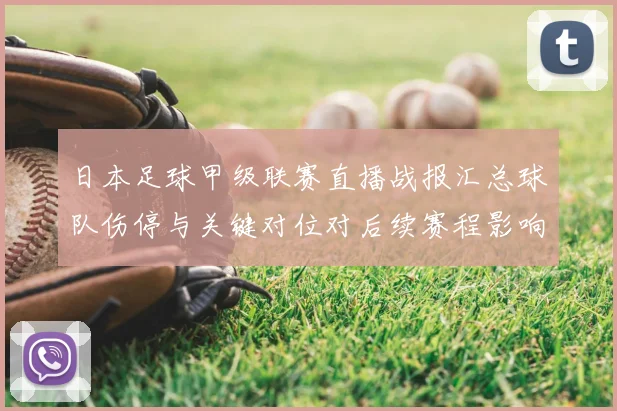 日本足球甲级联赛直播战报汇总球队伤停与关键对位对后续赛程影响