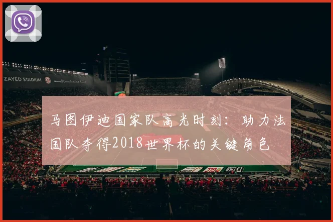 马图伊迪国家队高光时刻:助力法国队夺得2018世界杯的关键角色