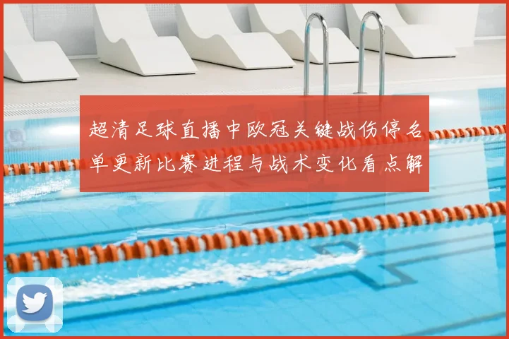 超清足球直播中欧冠关键战伤停名单更新比赛进程与战术变化看点解读