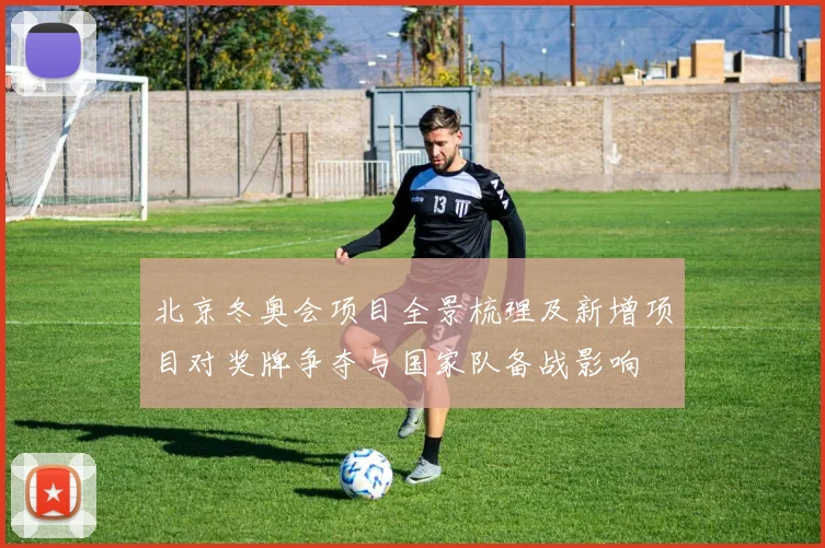 北京冬奥会项目全景梳理及新增项目对奖牌争夺与国家队备战影响