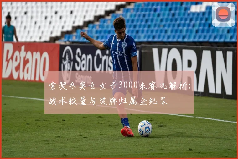 索契冬奥会女子3000米赛况解析：战术较量与奖牌归属全纪录